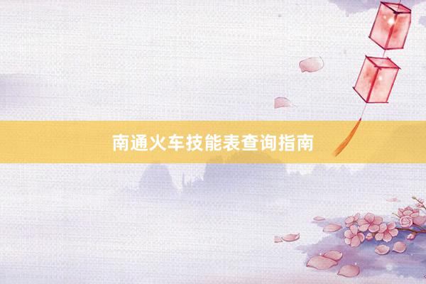 南通火车技能表查询指南