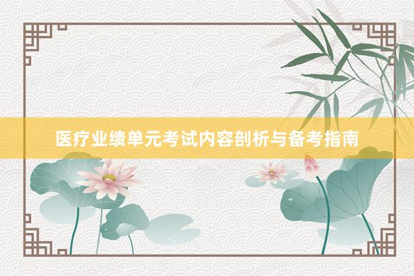 医疗业绩单元考试内容剖析与备考指南