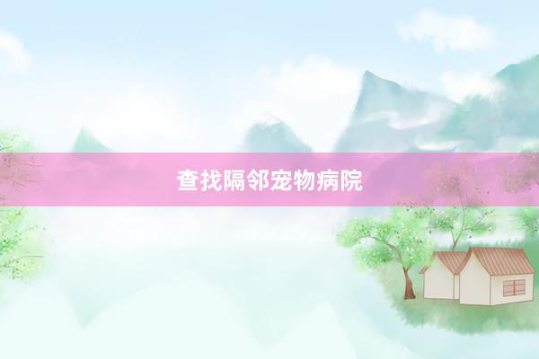 查找隔邻宠物病院